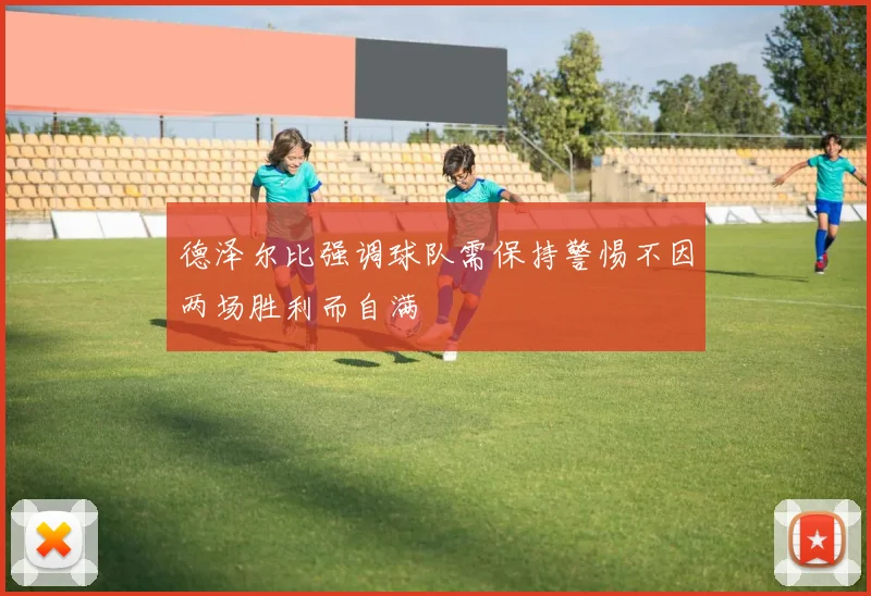 德泽尔比强调球队需保持警惕不因两场胜利而自满