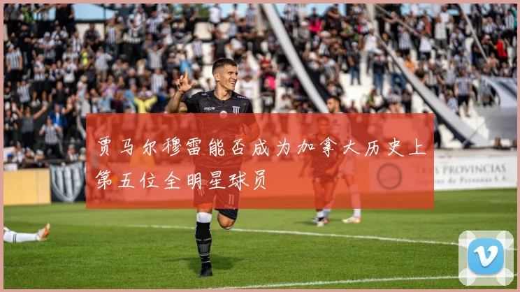 贾马尔穆雷能否成为加拿大历史上第五位全明星球员