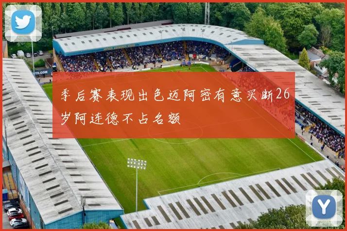 季后赛表现出色迈阿密有意买断26岁阿连德不占名额