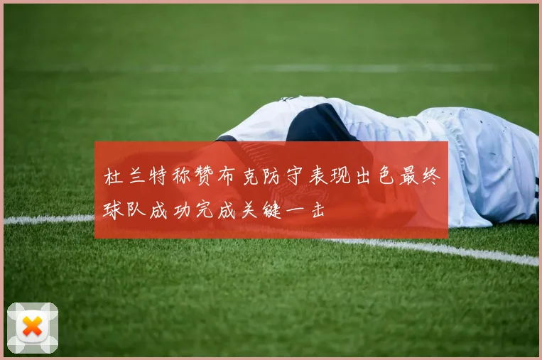 杜兰特称赞布克防守表现出色最终球队成功完成关键一击