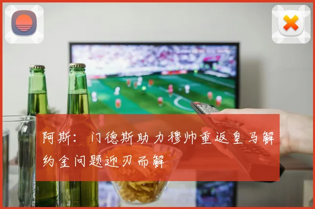 阿斯：门德斯助力穆帅重返皇马解约金问题迎刃而解