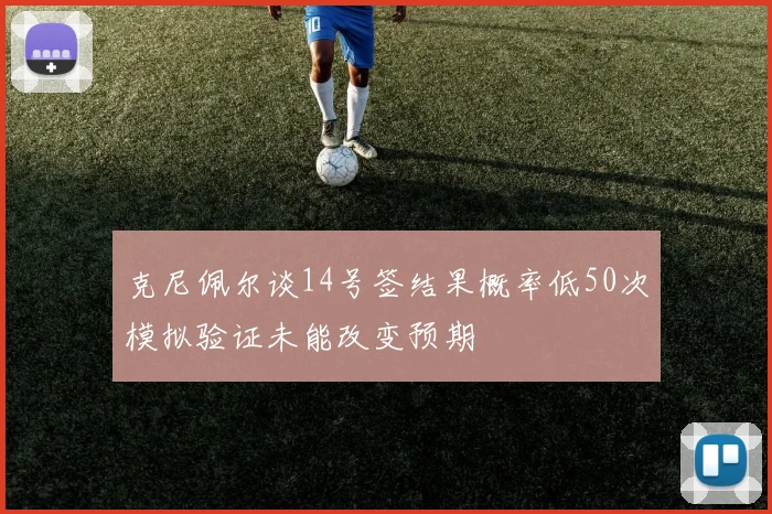 克尼佩尔谈14号签结果概率低50次模拟验证未能改变预期