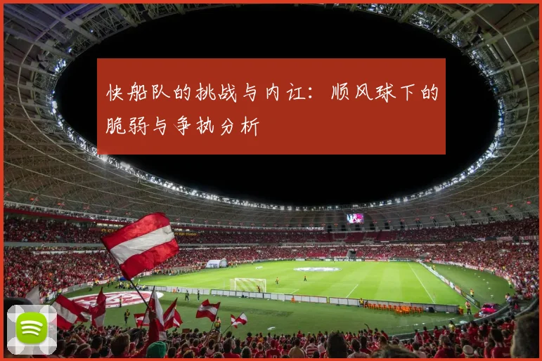 快船队的挑战与内讧：顺风球下的脆弱与争执分析