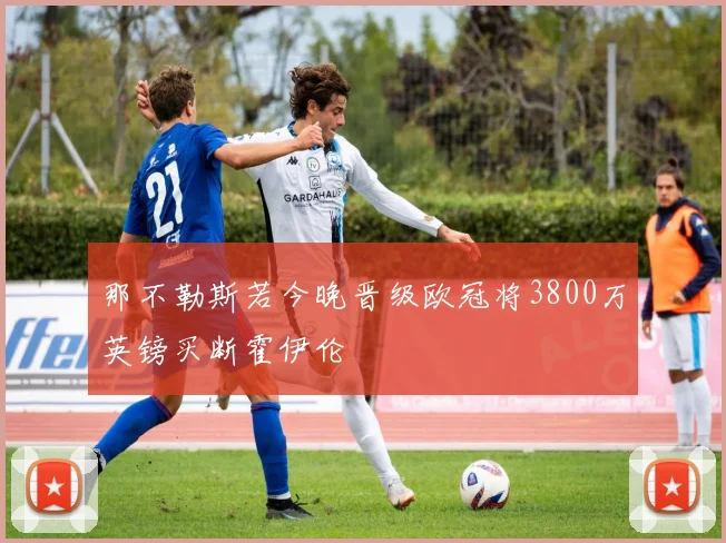 那不勒斯若今晚晋级欧冠将3800万英镑买断霍伊伦